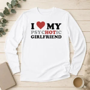 Nice Original I Love My Psychotic Girlfriend Sarcastic Long Sleeve Shirt