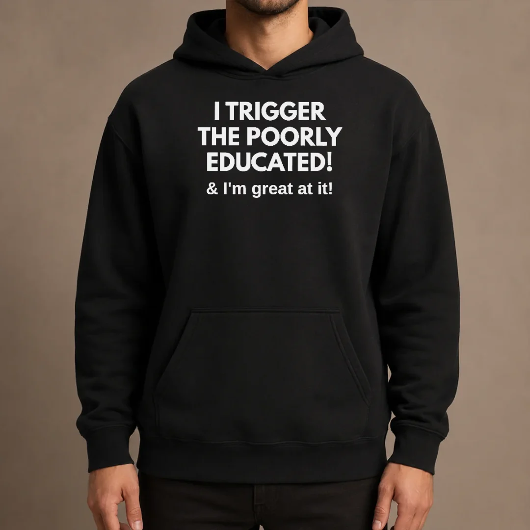 nice-funny-i-trigger-the-poorly-educated-i-m-great-at-it-hoodie Nice Funny I Trigger The Poorly Educated I'M Great At It Hoodie