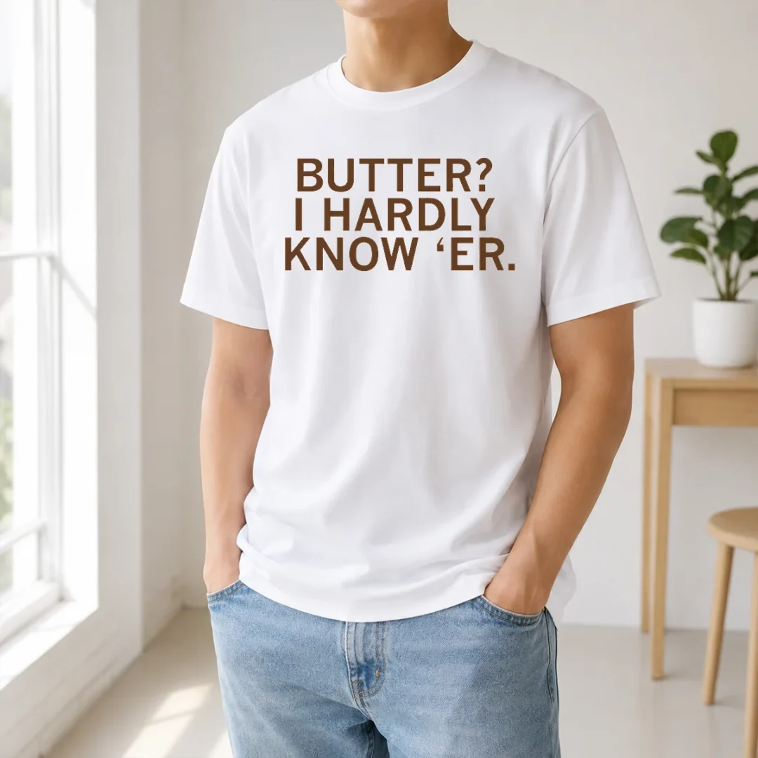 Nice Hot Butter I Hardly Know 'Er t shirt Nice Hot Butter I Hardly Know 'Er