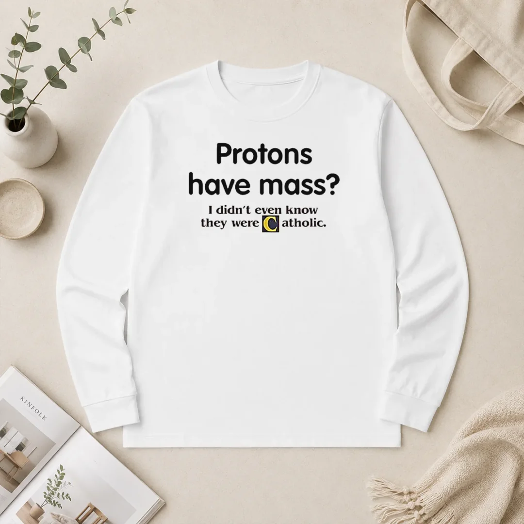 Nice Official Science Humor Protons Have Mass I Didn'T Even Know They Were Catholic Long Sleeve Shirt Nice Official Science Humor Protons Have Mass I Didn'T Even Know They Were Catholic Long Sleeve Shirt