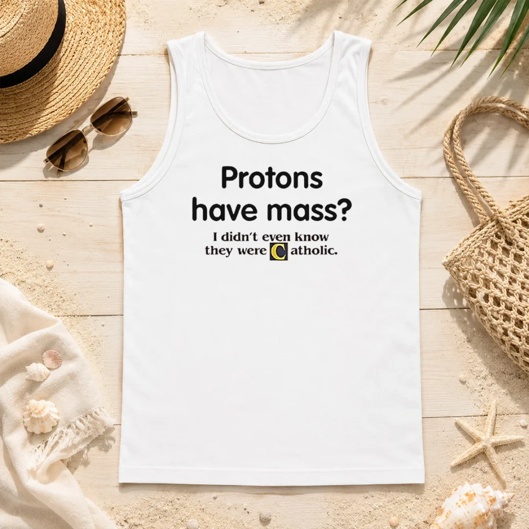Nice Official Science Humor Protons Have Mass I Didn'T Even Know They Were Catholic Tank Top Nice Official Science Humor Protons Have Mass I Didn'T Even Know They Were Catholic Tank Top