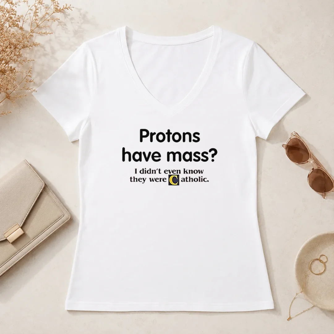 Nice Official Science Humor Protons Have Mass I Didn'T Even Know They Were Catholic V Neck Shirt Nice Official Science Humor Protons Have Mass I Didn'T Even Know They Were Catholic V-Neck Shirt