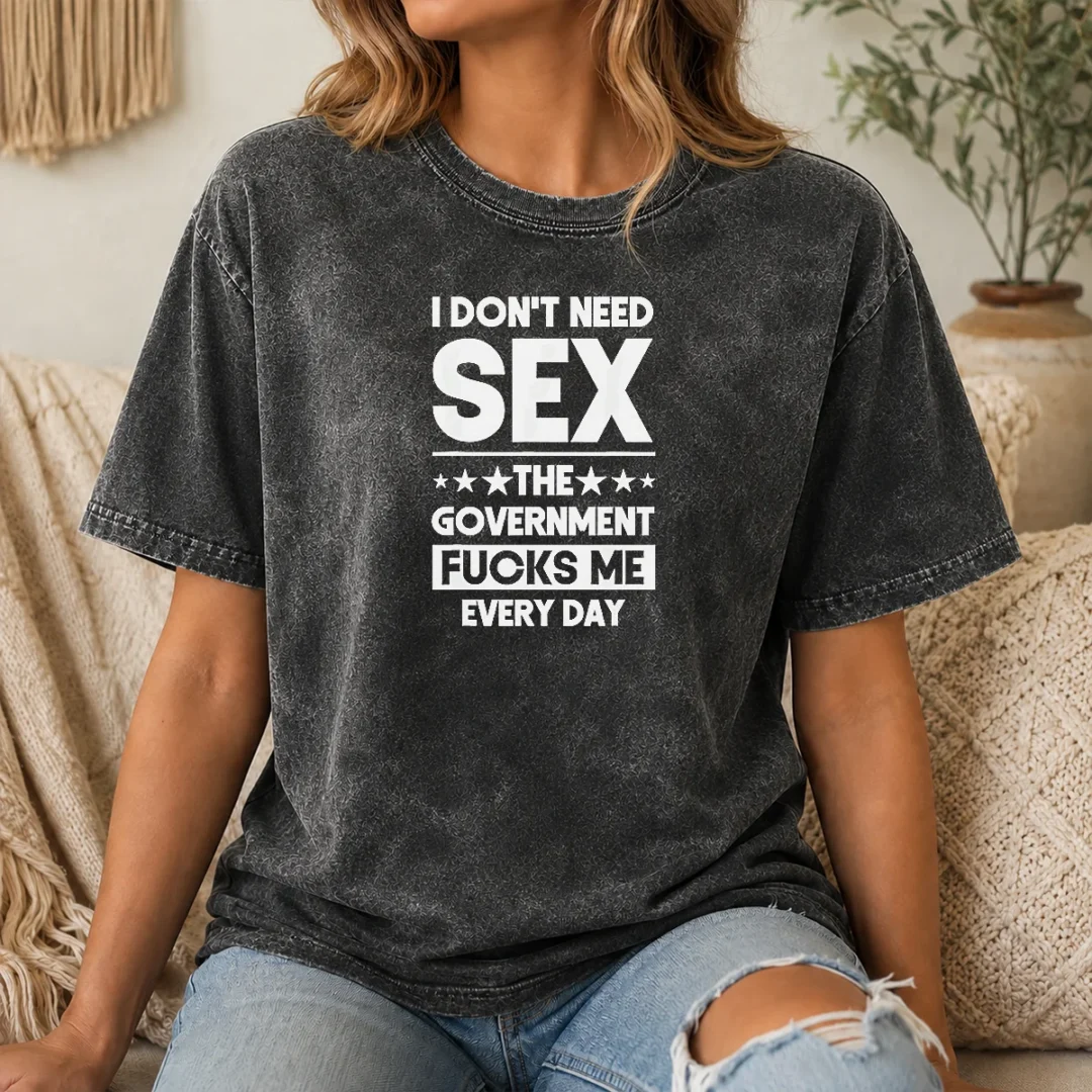 Official Pretty I Don'T Need Sex The Government Fucks Me Every Day Slogan Washed T Shirt Official Pretty I Don'T Need Sex The Government Fucks Me Every Day Slogan Washed T-Shirt