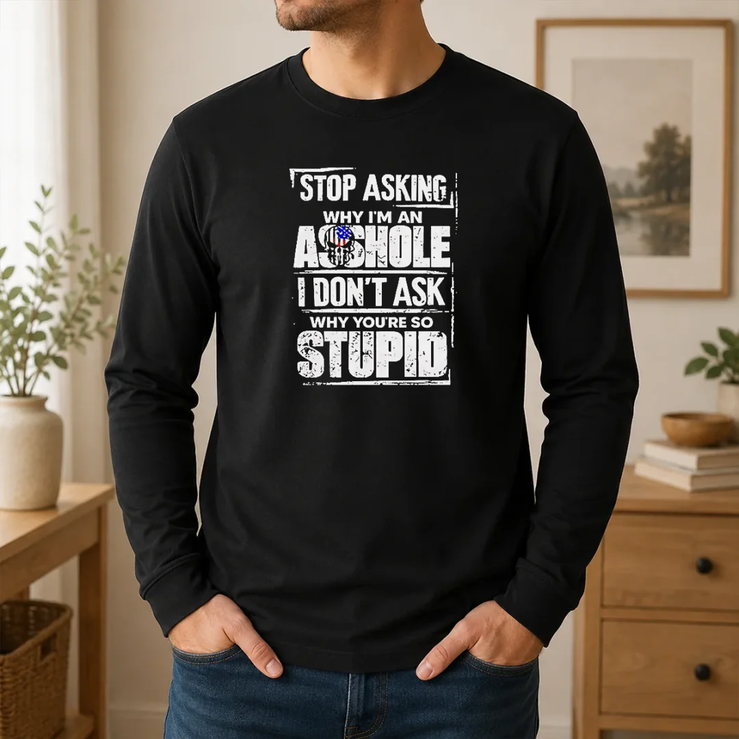 Original Pretty Stop Asking Why I'M An Asshole I Don'T Ask Why You'Re So Stupid Long Sleeve Shirt Original Pretty Stop Asking Why I'M An Asshole I Don'T Ask Why You'Re So Stupid Long Sleeve Shirt