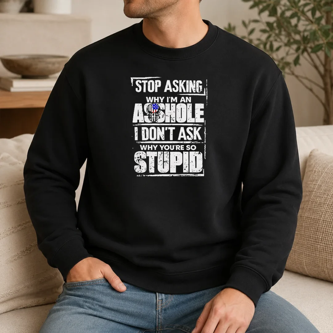 Original Pretty Stop Asking Why I'M An Asshole I Don'T Ask Why You'Re So Stupid Sweater Original Pretty Stop Asking Why I'M An Asshole I Don'T Ask Why You'Re So Stupid Sweater