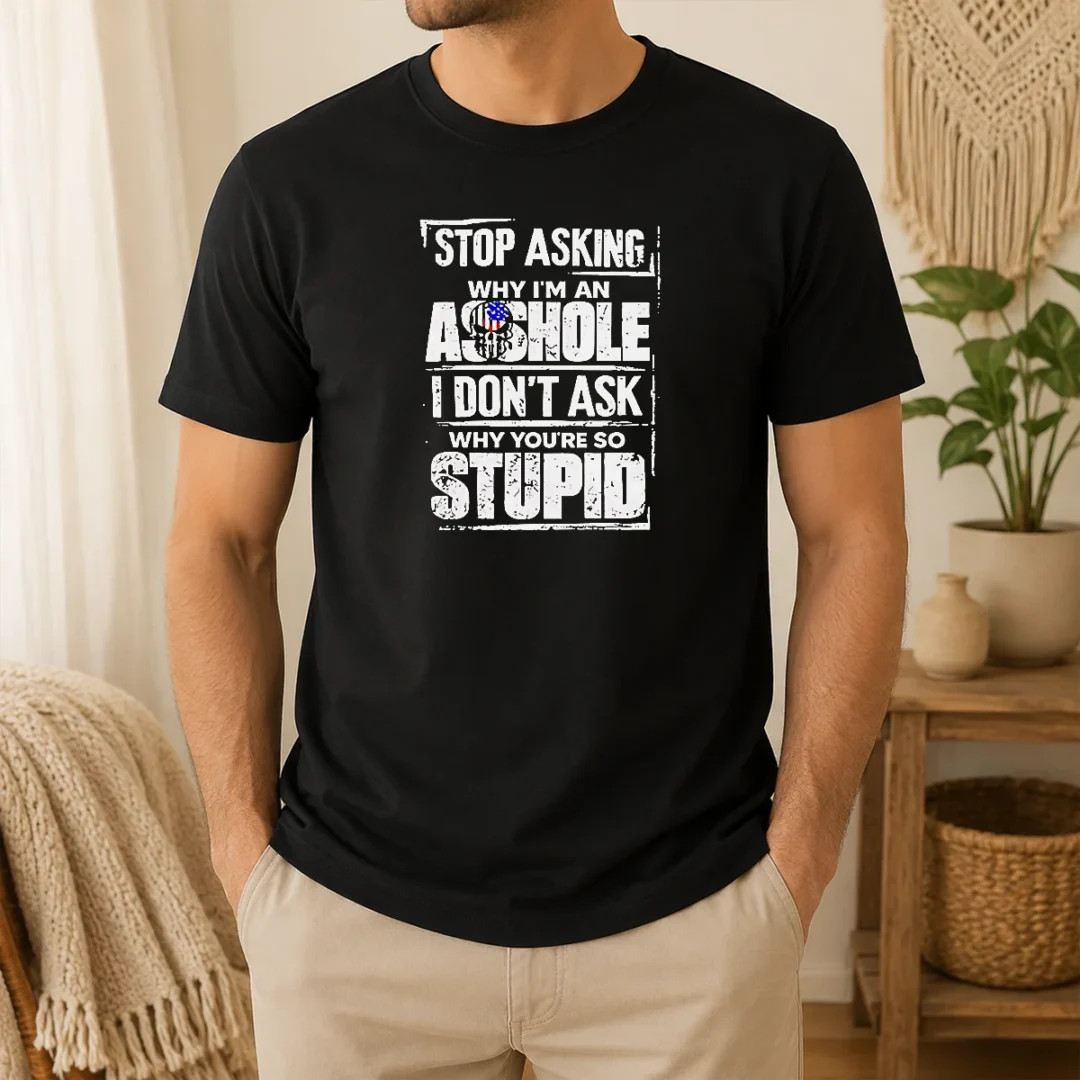 Original Pretty Stop Asking Why I'M An Asshole I Don'T Ask Why You'Re So Stupid t shirt Original Pretty Stop Asking Why I'M An Asshole I Don'T Ask Why You'Re So Stupid