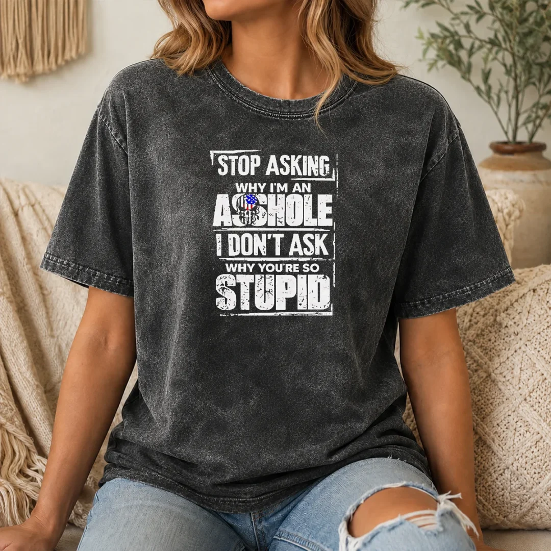 Original Pretty Stop Asking Why I'M An Asshole I Don'T Ask Why You'Re So Stupid Washed T Shirt Original Pretty Stop Asking Why I'M An Asshole I Don'T Ask Why You'Re So Stupid Washed T-Shirt