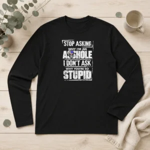 Good Original Stop Asking Why I'M An Asshole I Don'T Ask Why You'Re So Stupid Long Sleeve Shirt