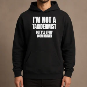Pretty Original I Am Not A Taxidermist But I Will Stuff Your Beaver Funny Adult Humor Slogan Hoodie