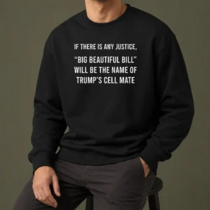 Funny Nice If There Is Any Justice Big Beautiful Bill Will Be The Name Of Trump'S Cell Mate Sweater