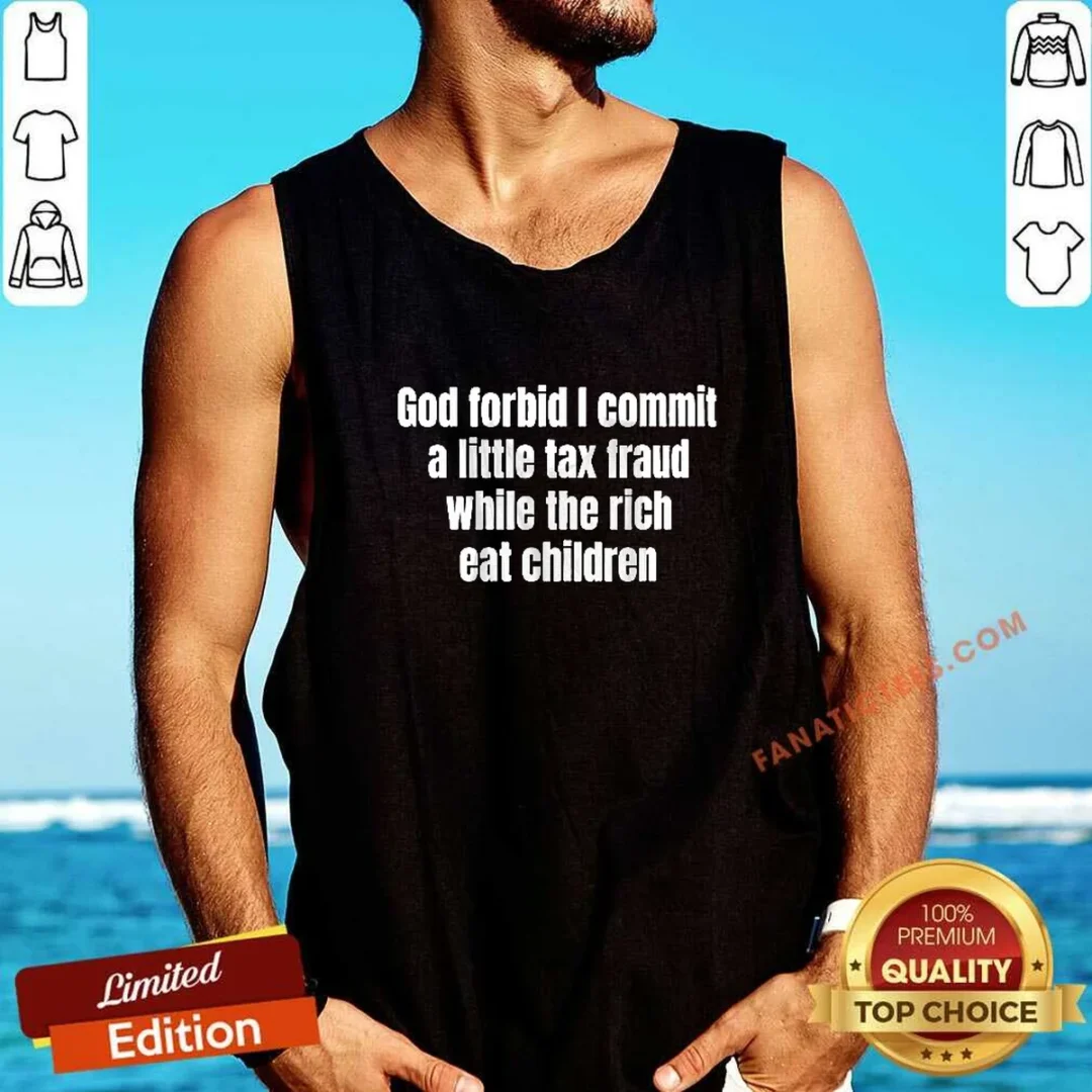 premium-god-forbid-i-commit-a-little-tax-fraud-while-the-rich-eat-children-tank-top Premium God Forbid I Commit A Little Tax Fraud While The Rich Eat Children Tank Top