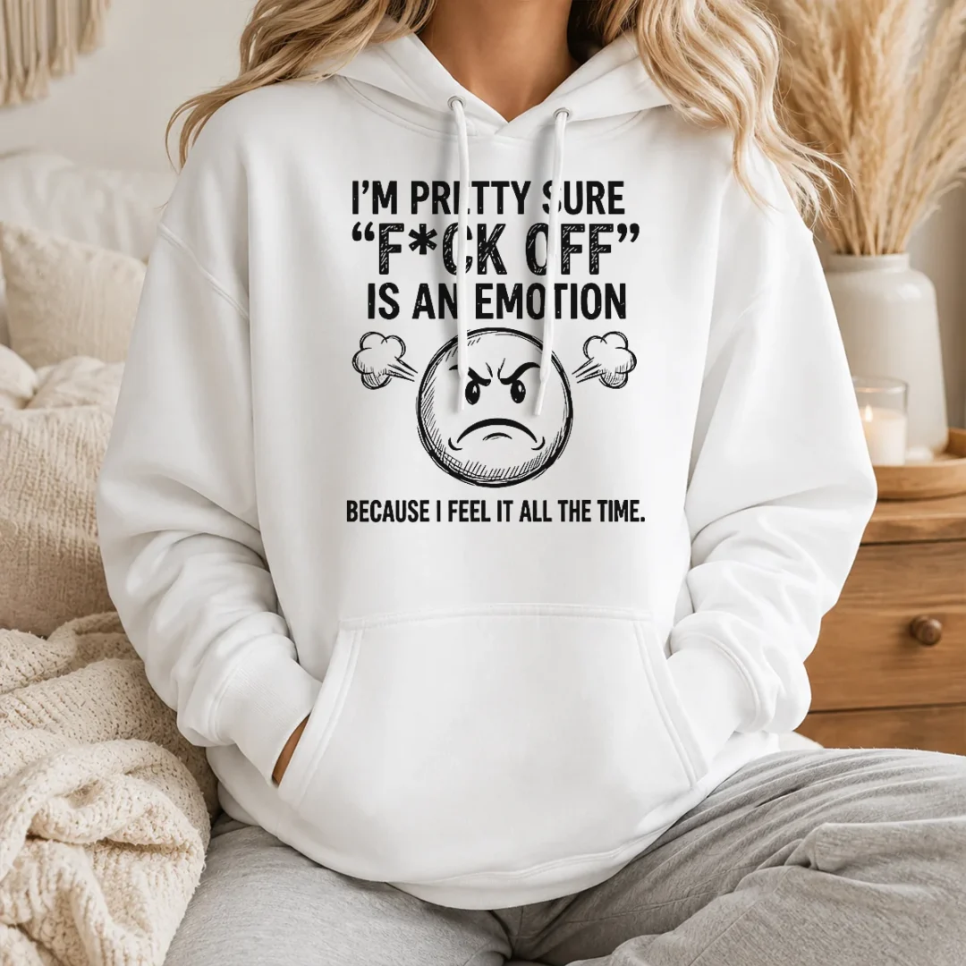 Pretty Hot I'M Pretty Sure F Ck Off Is An Emotion Because I Feel It All The Time Hoodie Pretty Hot I'M Pretty Sure F Ck Off Is An Emotion Because I Feel It All The Time Hoodie
