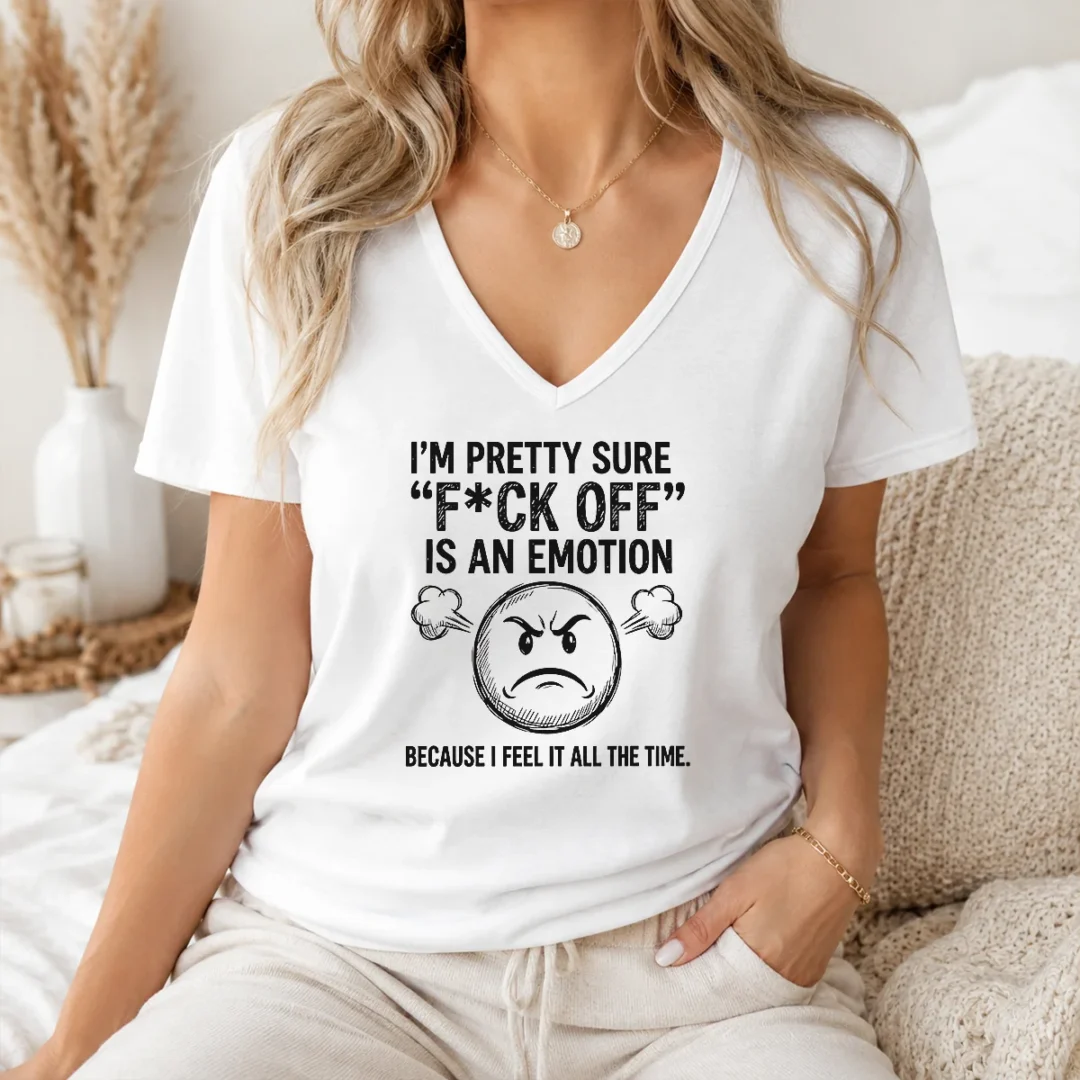 Pretty Hot I'M Pretty Sure F Ck Off Is An Emotion Because I Feel It All The Time V Neck Shirt Pretty Hot I'M Pretty Sure F Ck Off Is An Emotion Because I Feel It All The Time V-Neck Shirt