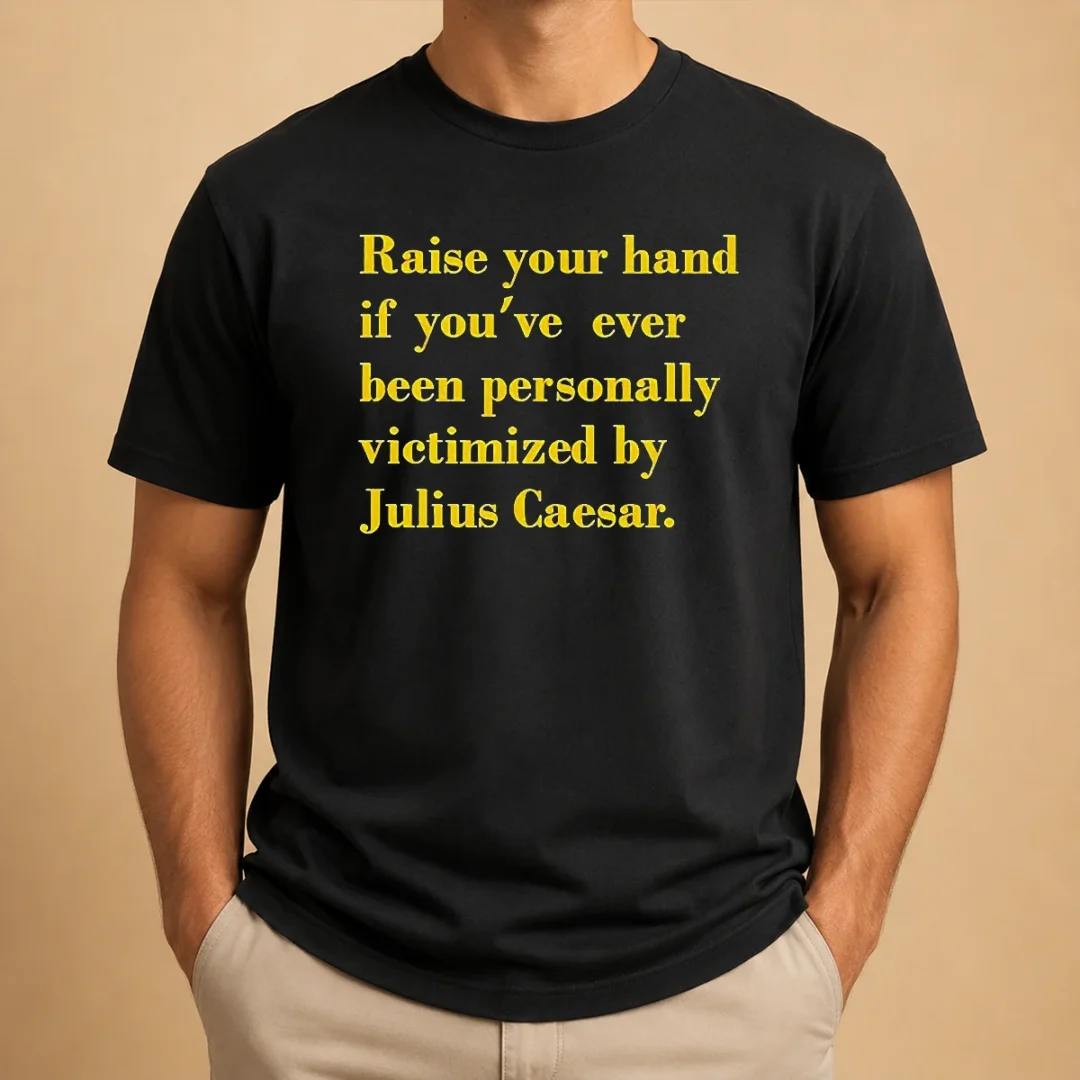pretty-official-julius-caesar-raise-your-hand-if-you-ve-been-personally-victimized-quote-t-shirt Pretty Official Julius Caesar Raise Your Hand If You'Ve Been Personally Victimized Quote