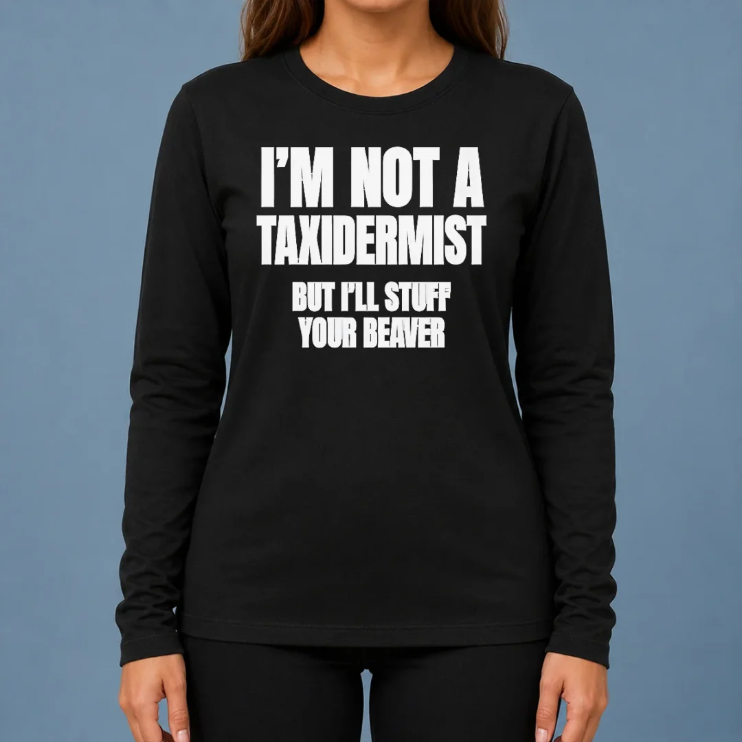 pretty-original-i-am-not-a-taxidermist-but-i-will-stuff-your-beaver-funny-adult-humor-slogan-long-sleeve-shirt Pretty Original I Am Not A Taxidermist But I Will Stuff Your Beaver Funny Adult Humor Slogan Long Sleeve Shirt