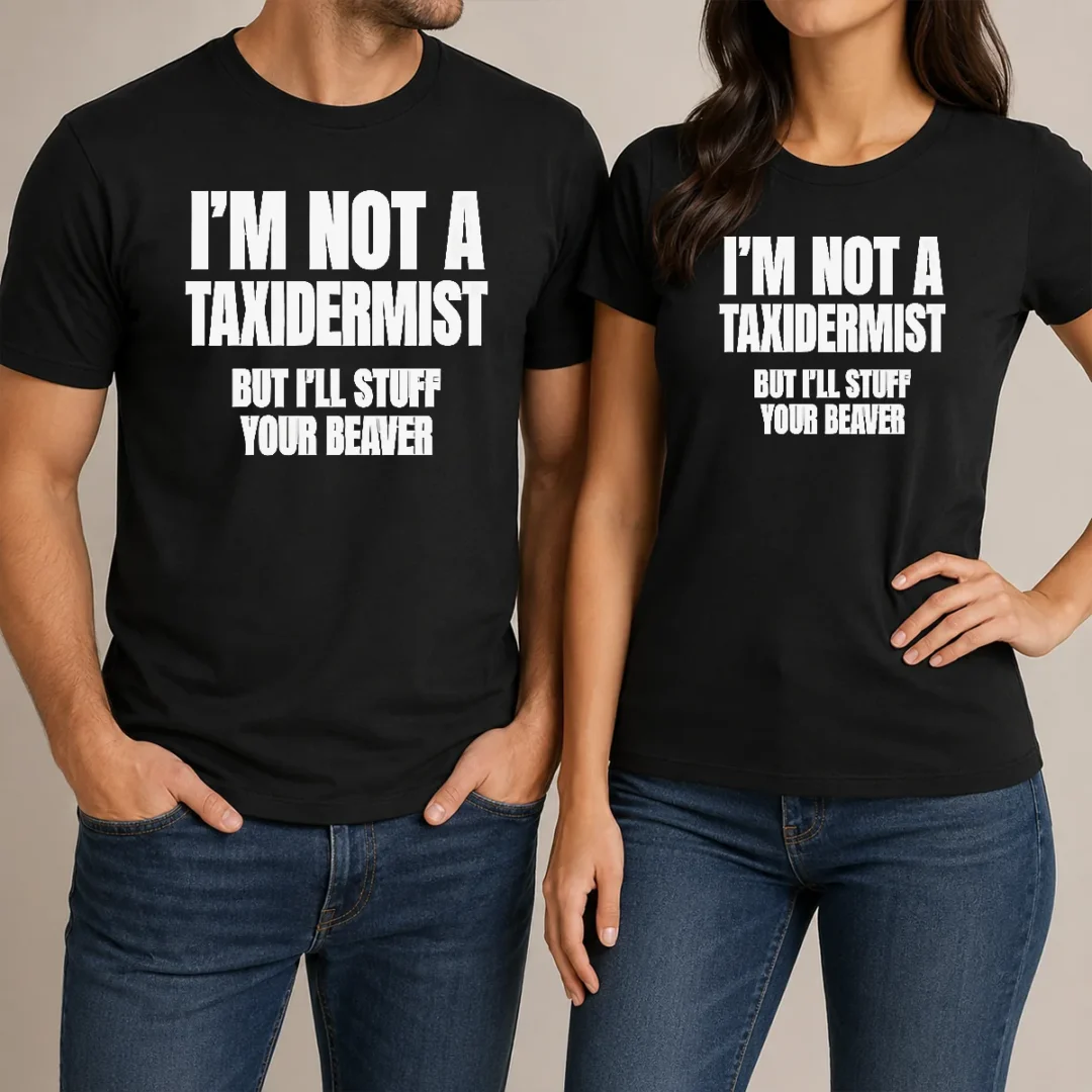 pretty-original-i-am-not-a-taxidermist-but-i-will-stuff-your-beaver-funny-adult-humor-slogan-t-shirt-1 Pretty Original I Am Not A Taxidermist But I Will Stuff Your Beaver Funny Adult Humor Slogan