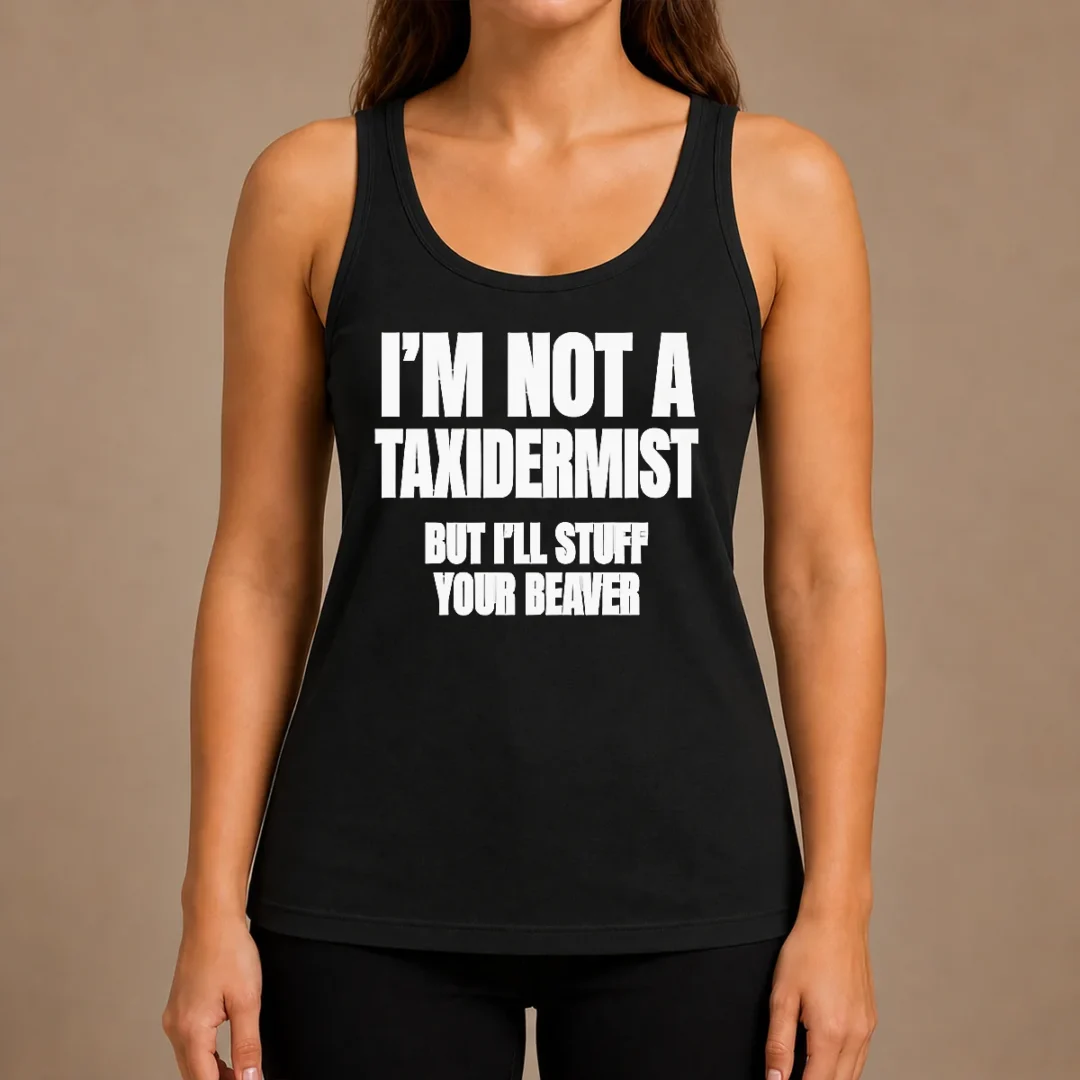pretty-original-i-am-not-a-taxidermist-but-i-will-stuff-your-beaver-funny-adult-humor-slogan-tank-top Pretty Original I Am Not A Taxidermist But I Will Stuff Your Beaver Funny Adult Humor Slogan Tank Top