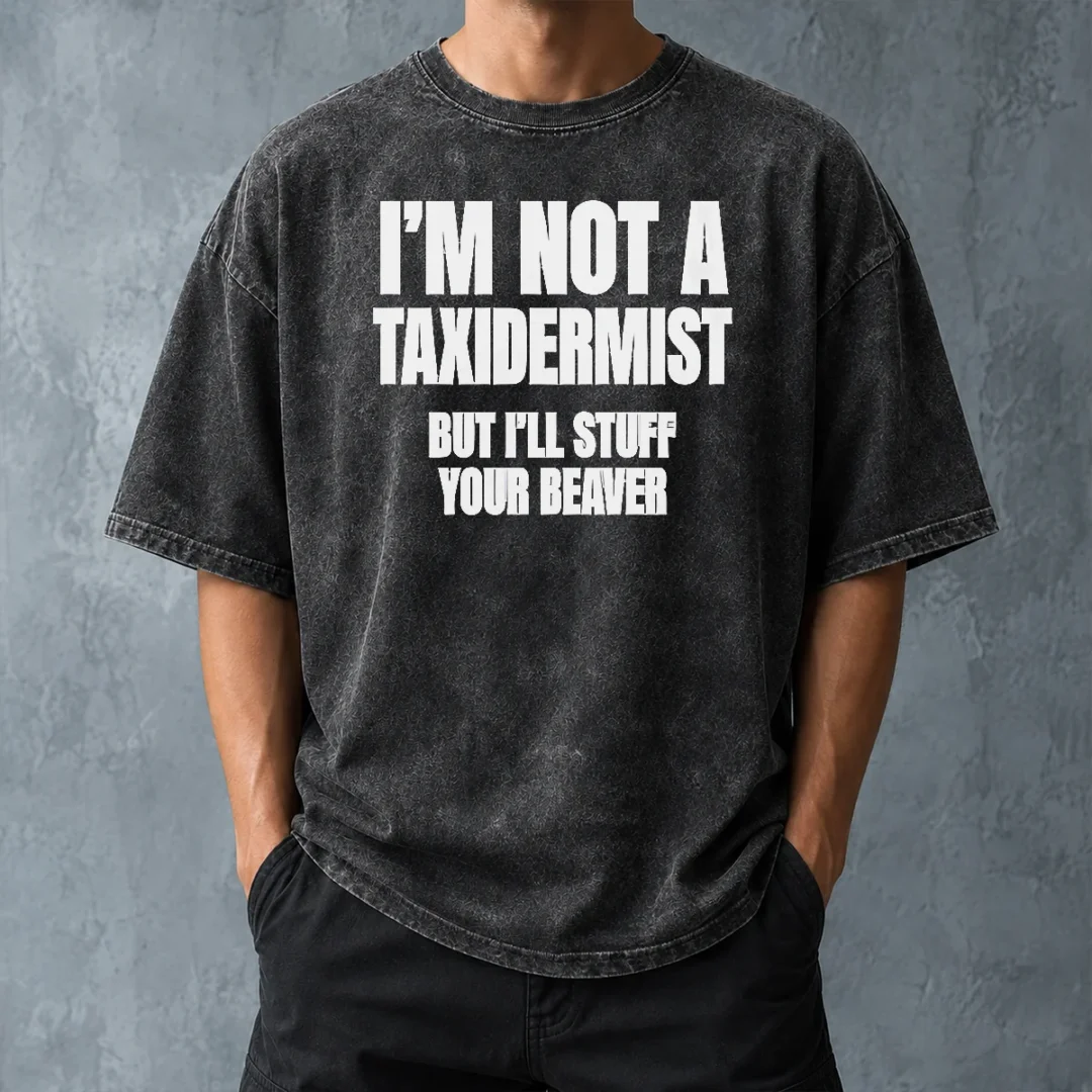 pretty-original-i-am-not-a-taxidermist-but-i-will-stuff-your-beaver-funny-adult-humor-slogan-washed-t-shirt Pretty Original I Am Not A Taxidermist But I Will Stuff Your Beaver Funny Adult Humor Slogan Washed T-Shirt