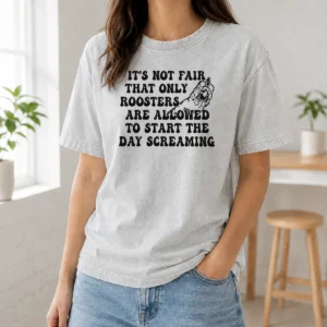 Happy Funny It'S Not Fair That Only Roosters Are Allowed To Start The Day Screaming Washed T-Shirt