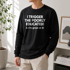 Pretty I Trigger The Poorly Educated I'M Great At It Long Sleeve Shirt
