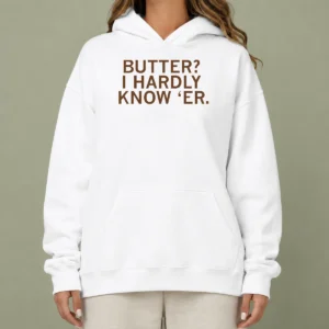 Hot Pretty Butter I Hardly Know 'Er Hoodie