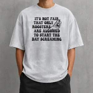 Hot Pretty It'S Not Fair That Only Roosters Are Allowed To Start The Day Screaming Washed T-Shirt