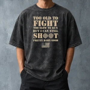 Hot Official Too Old To Fight Too Slow To Run But I Can Still Shoot Pretty Darn Good Washed T-Shirt