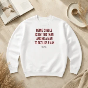 Happy Hot Funny Being Single Is Better Than Asking A Man To Act Like A Man Sweater