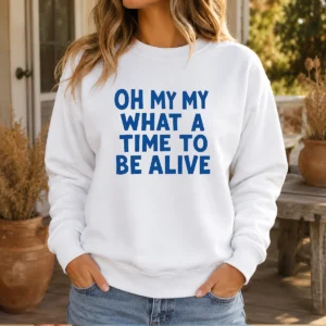 Awesome Oh My My What A Time To Be Alive Inspirational Quote Sweater