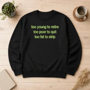 Hot Nice Too Young To Retire Too Poor To Quit Too Fat To Strip Sweater