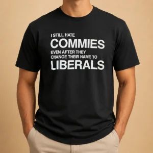 Hot Funny I Still Hate Commies Even After They Change Their Name To Liberals