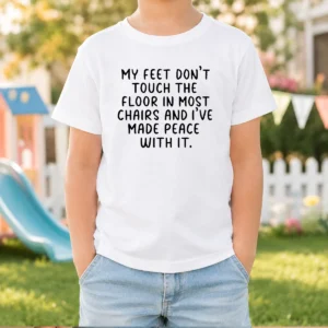 Original My Feet Don'T Touch The Floor In Most Chairs And I'Ve Made Peace With It Kids T-Shirt