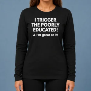 Nice Funny I Trigger The Poorly Educated I'M Great At It Long Sleeve Shirt