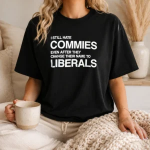Good I Still Hate Commies Even After They Change Their Name To Liberals