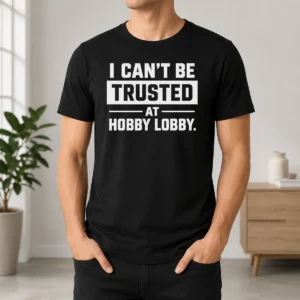 Hot Official I Can'T Be Trusted At Hobby Lobby Geek