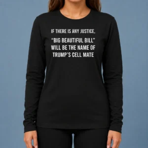 Funny Nice If There Is Any Justice Big Beautiful Bill Will Be The Name Of Trump'S Cell Mate Long Sleeve Shirt