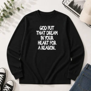 Hot God Put That Dream In Your Heart For A Reason Inspirational Quote Long Sleeve Shirt