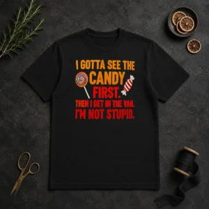 Happy Hot I Gotta See The Candy First The I Get In The Van I'M Not Stupid