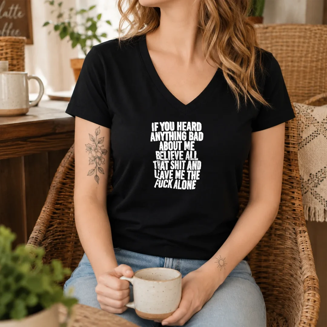 top-if-you-heard-anything-bad-about-me-believe-all-that-shit-and-leave-me-the-fuck-alone-v-neck-shirt Top If You Heard Anything Bad About Me Believe All That Shit And Leave Me The Fuck Alone V-Neck Shirt