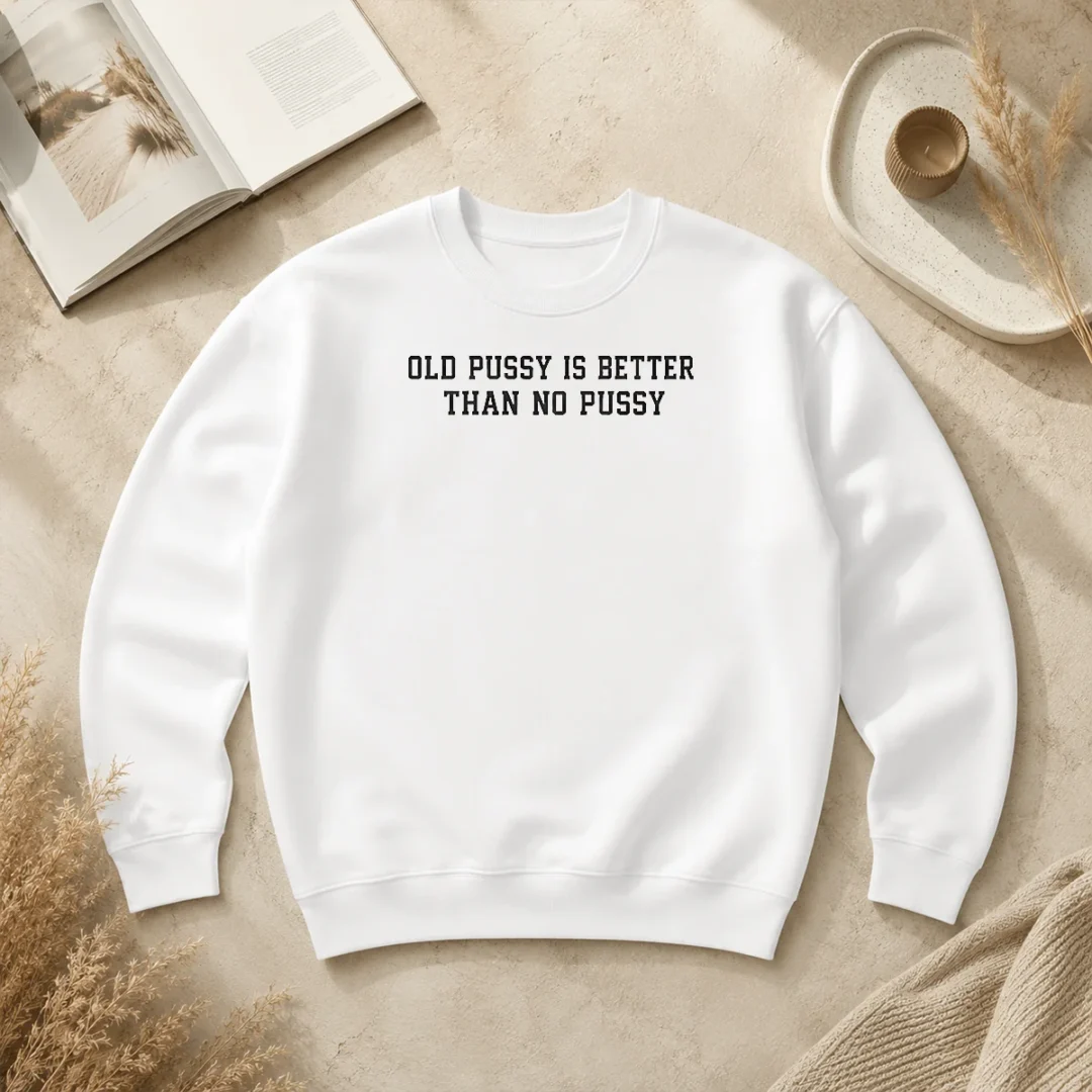 Top Original Old Pussy Is Better Than No Pussy Sarcastic Saying Sweater Top Original Old Pussy Is Better Than No Pussy Sarcastic Saying Sweater