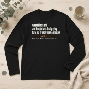 Good Official Was Taking A Shit And Though I Was Finally Dying Turns Out It Was A Whole Earthquake Long Sleeve Shirt