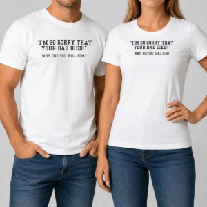 Funny Top I'M So Sorry That Your Dad Died Why Did You Kill Him