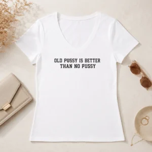 Top Original Old Pussy Is Better Than No Pussy Sarcastic Saying V-Neck Shirt