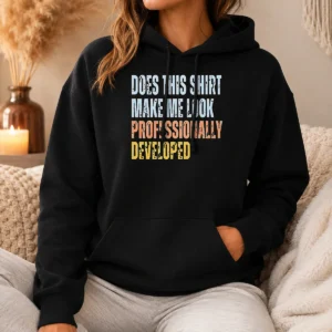 Hot Top Does This Shirt Make Me Look Professionally Developed Hoodie
