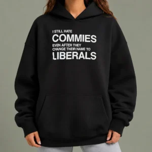 Hot Funny I Still Hate Commies Even After They Change Their Name To Liberals Hoodie