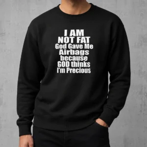 Happy Top Original I Am Not Fat God Gave Me Airbags Because God Thinks I'M Precious Sweater