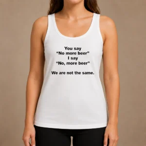 Nice Pretty You Say No More Beer I Say No More Beer We Are Not The Same Tank Top