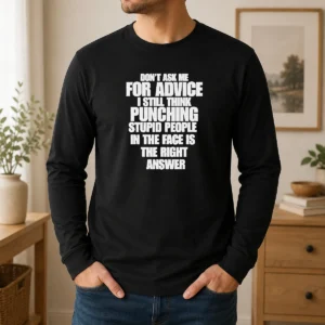 Awesome Original Don'T Ask Me For Advice I Still Think Punching Stupid People In The Face Is The Right Answer Long Sleeve Shirt
