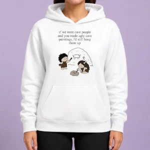 Top Hot If We Were Cave People And You Made Ugly Cave Paintings I Would Still Hang Them Up Hoodie
