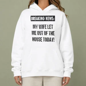Funny Pretty Breaking News My Wife Let Me Out Of The House Today Hoodie